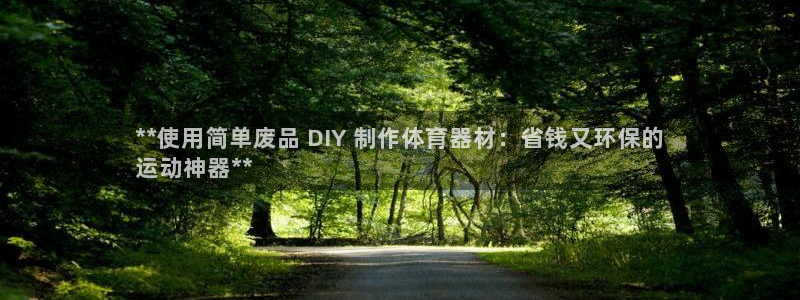 耀世平台注册网址是多少号：**使用简单废品 DIY 