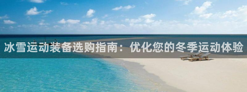 耀世娱乐平台官网登录不了了:冰雪运动装备选购指南:优化您的冬