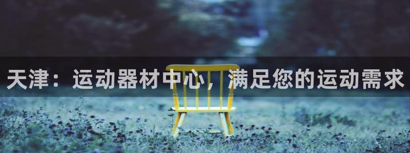 耀世集团耀哥:天津:运动器材中心,满足您的运动需求