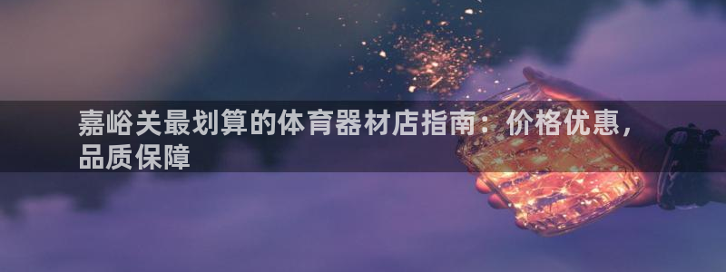 耀世平台佳 5O6917 耀世:嘉峪关最划算的体育器材店指南